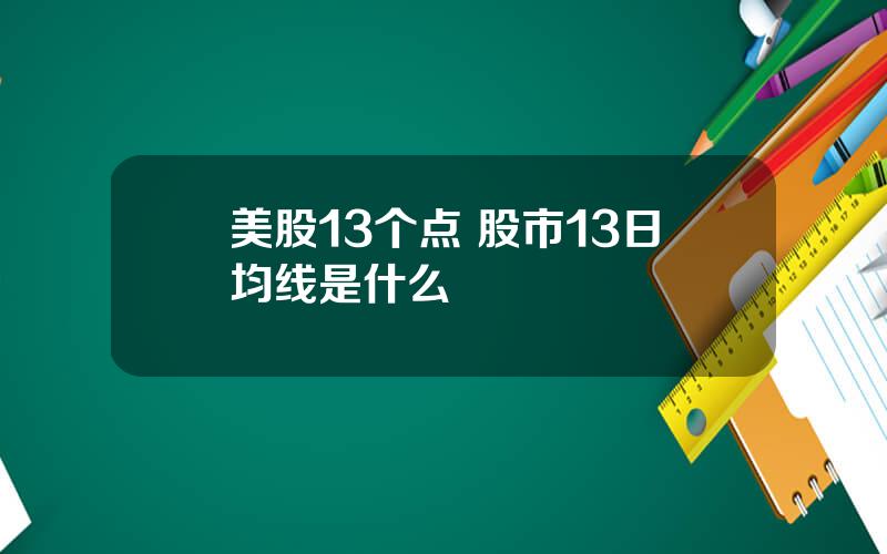 美股13个点 股市13日均线是什么